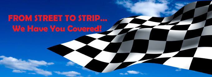 From Street to Strip...We have you covered!